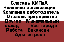 Слесарь КИПиА › Название организации ­ Компания-работодатель › Отрасль предприятия ­ Другое › Минимальный оклад ­ 1 - Все города Работа » Вакансии   . Адыгея респ.